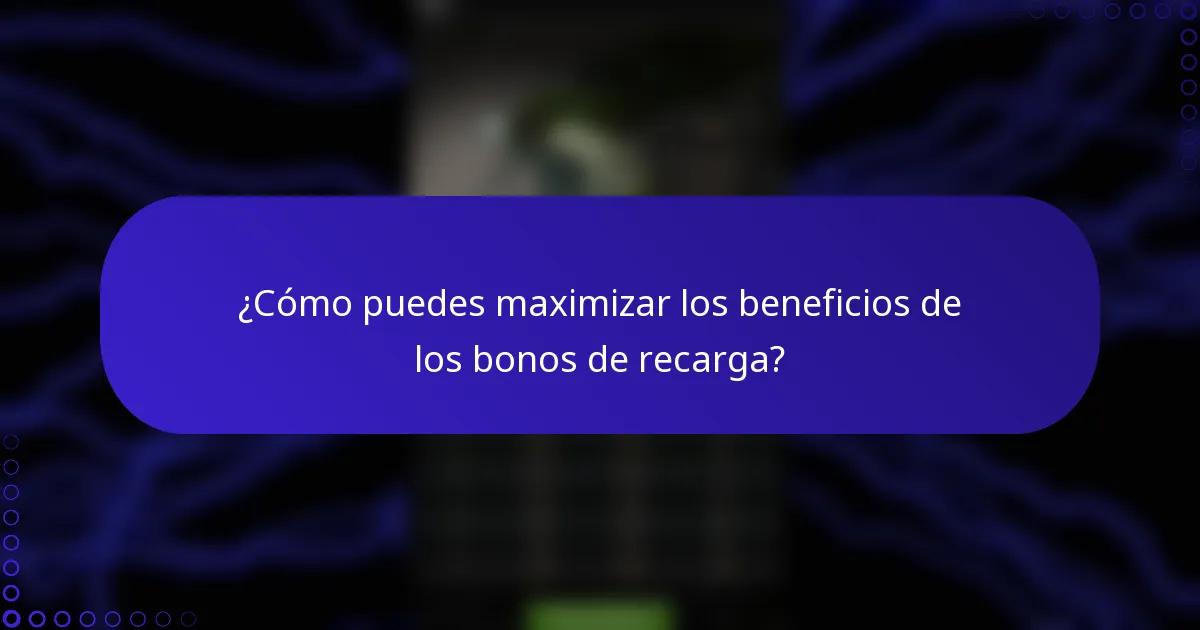¿Cómo puedes maximizar los beneficios de los bonos de recarga?
