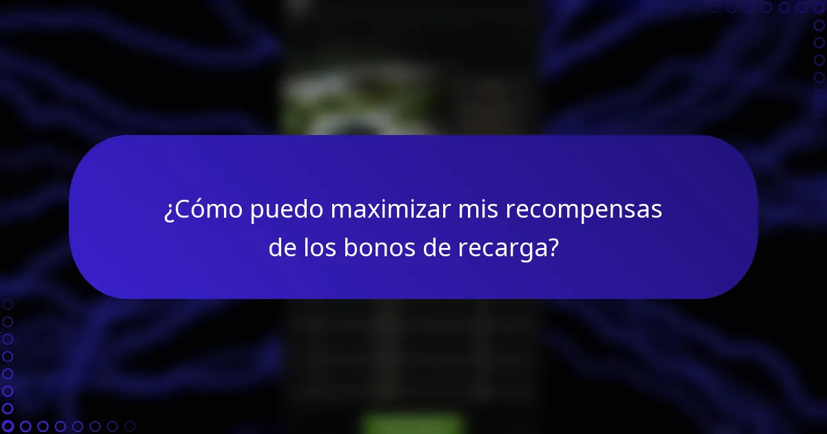 ¿Cómo puedo maximizar mis recompensas de los bonos de recarga?