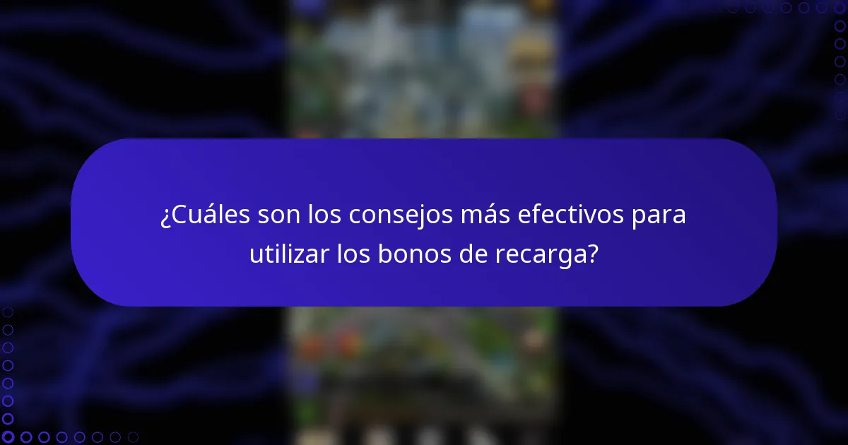 ¿Cuáles son los consejos más efectivos para utilizar los bonos de recarga?