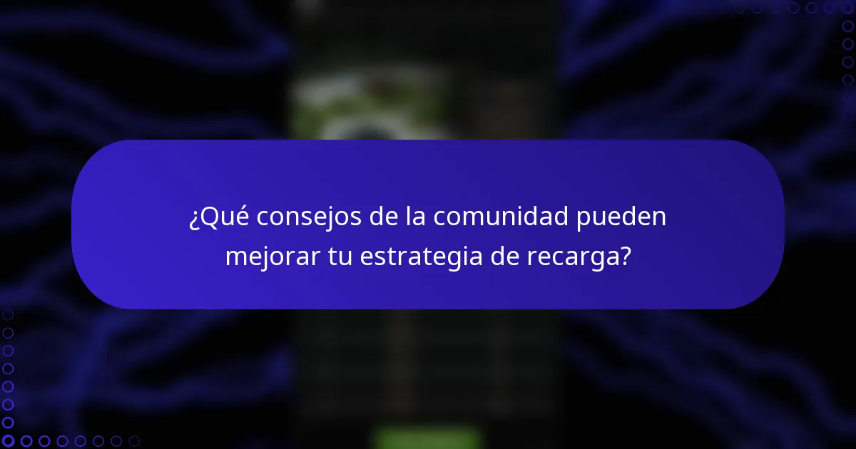 ¿Qué consejos de la comunidad pueden mejorar tu estrategia de recarga?